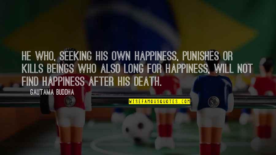 For His Happiness Quotes By Gautama Buddha: He who, seeking his own happiness, punishes or