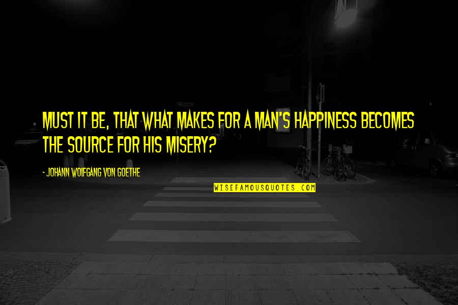 For His Happiness Quotes By Johann Wolfgang Von Goethe: Must it be, that what makes for a