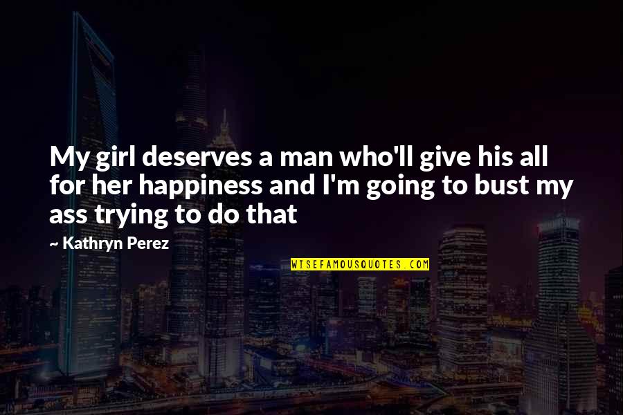 For His Happiness Quotes By Kathryn Perez: My girl deserves a man who'll give his