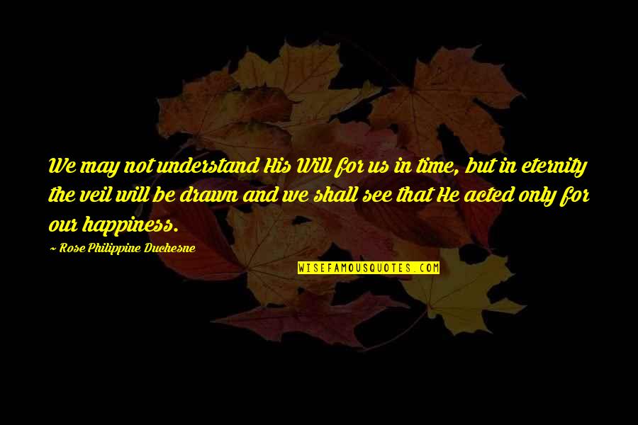For His Happiness Quotes By Rose Philippine Duchesne: We may not understand His Will for us