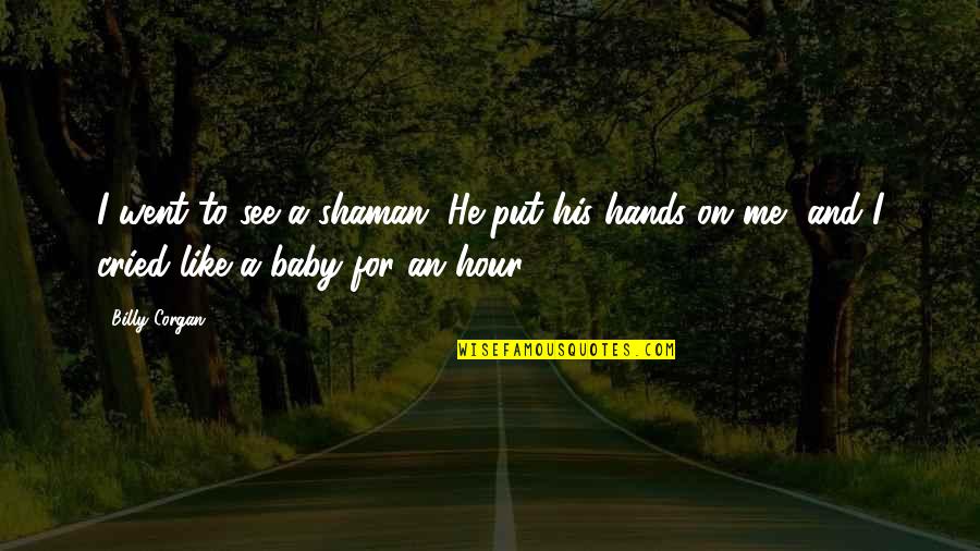 For His Quotes By Billy Corgan: I went to see a shaman. He put