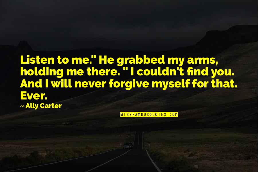 For Holding Quotes By Ally Carter: Listen to me." He grabbed my arms, holding For Holding Quotes By Ally Carter: Listen to me." He grabbed my arms, holding
