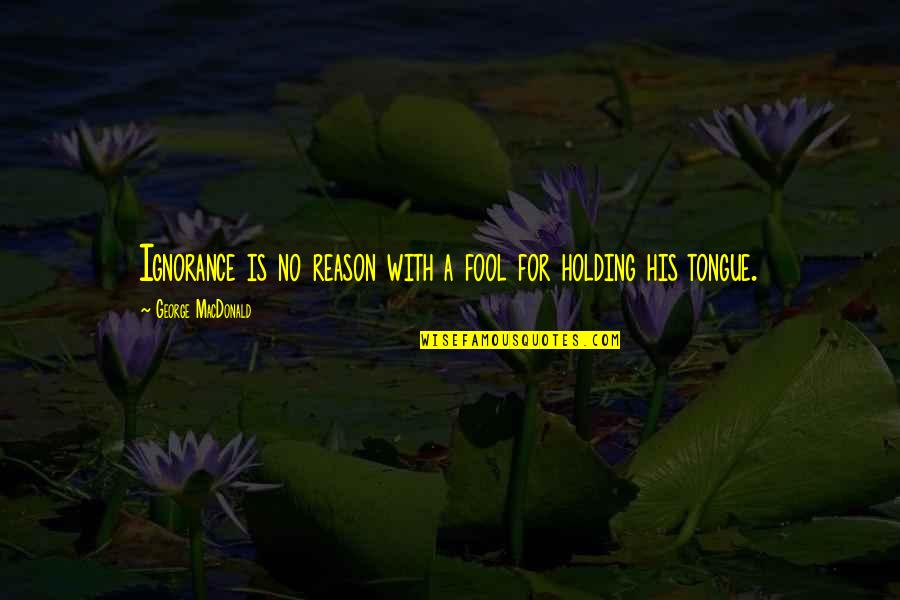 For Holding Quotes By George MacDonald: Ignorance is no reason with a fool for For Holding Quotes By George MacDonald: Ignorance is no reason with a fool for