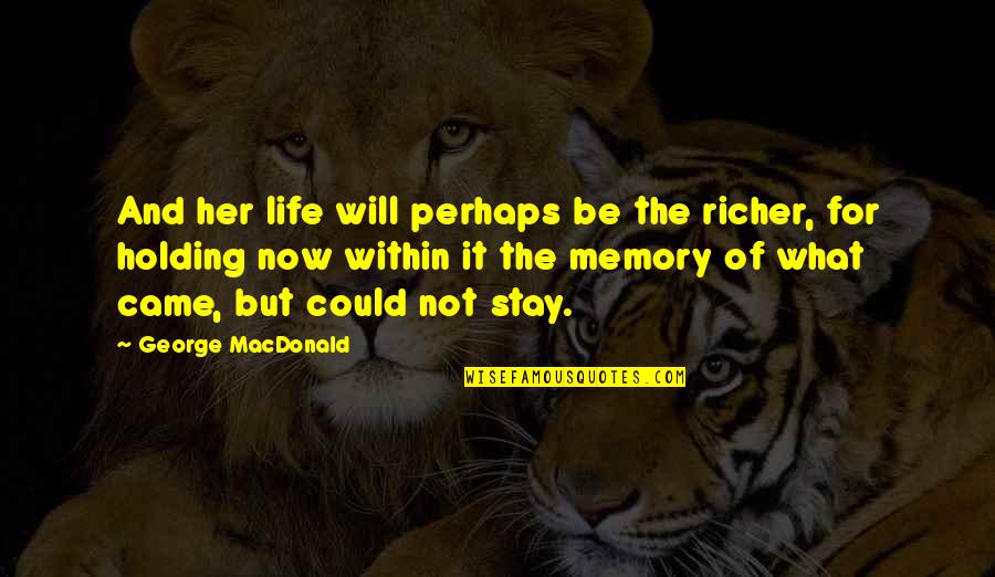 For Holding Quotes By George MacDonald: And her life will perhaps be the richer, For Holding Quotes By George MacDonald: And her life will perhaps be the richer,