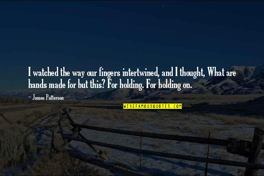 For Holding Quotes By James Patterson: I watched the way our fingers intertwined, and For Holding Quotes By James Patterson: I watched the way our fingers intertwined, and