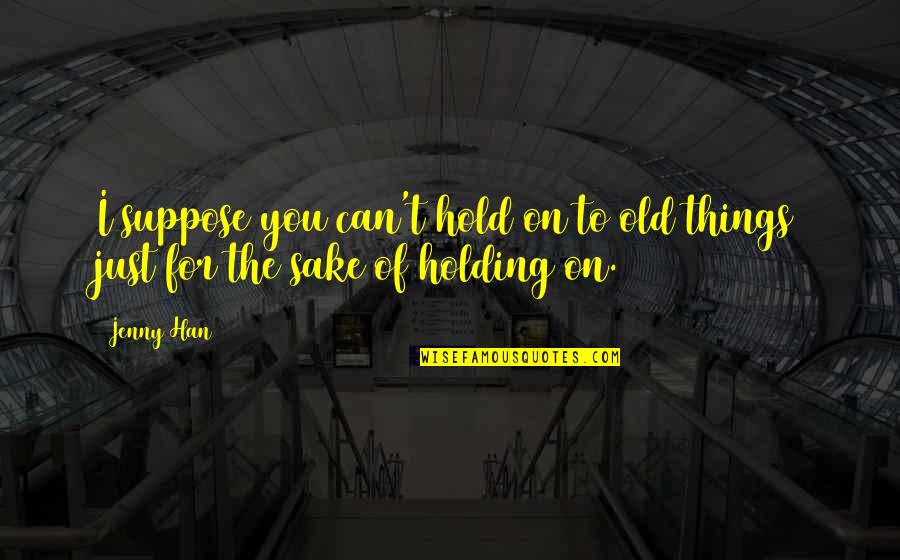 For Holding Quotes By Jenny Han: I suppose you can't hold on to old