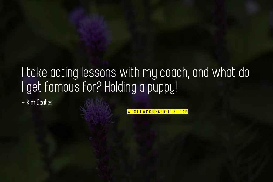 For Holding Quotes By Kim Coates: I take acting lessons with my coach, and