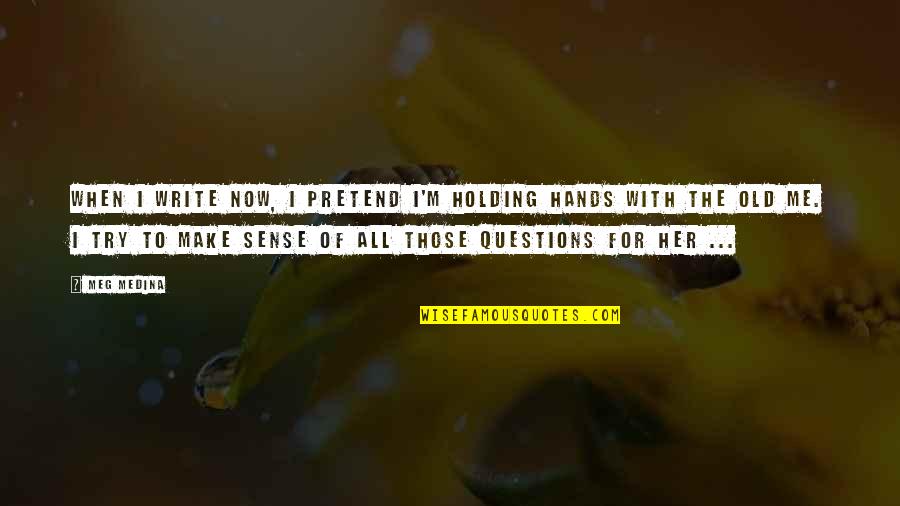 For Holding Quotes By Meg Medina: When I write now, I pretend I'm holding For Holding Quotes By Meg Medina: When I write now, I pretend I'm holding
