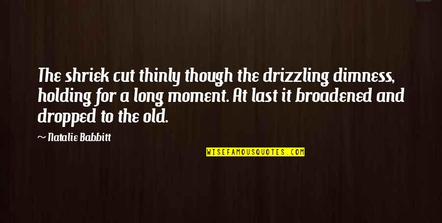 For Holding Quotes By Natalie Babbitt: The shriek cut thinly though the drizzling dimness, For Holding Quotes By Natalie Babbitt: The shriek cut thinly though the drizzling dimness,