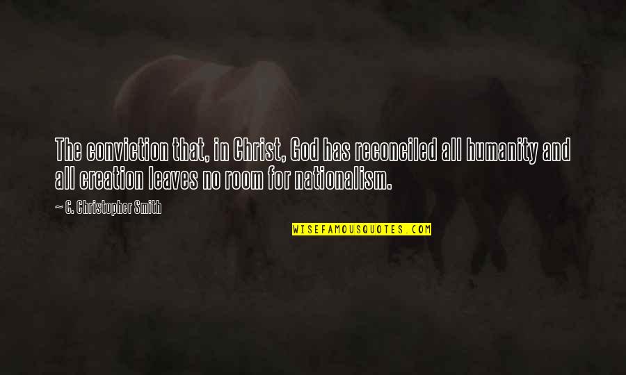 For Humanity Quotes By C. Christopher Smith: The conviction that, in Christ, God has reconciled For Humanity Quotes By C. Christopher Smith: The conviction that, in Christ, God has reconciled