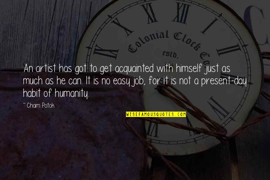 For Humanity Quotes By Chaim Potok: An artist has got to get acquainted with For Humanity Quotes By Chaim Potok: An artist has got to get acquainted with