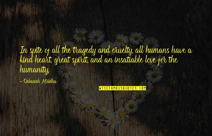 For Humanity Quotes By Debasish Mridha: In spite of all the tragedy and cruelty, For Humanity Quotes By Debasish Mridha: In spite of all the tragedy and cruelty,