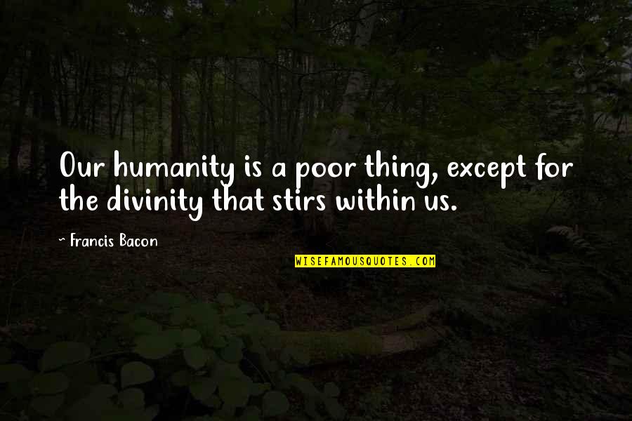 For Humanity Quotes By Francis Bacon: Our humanity is a poor thing, except for