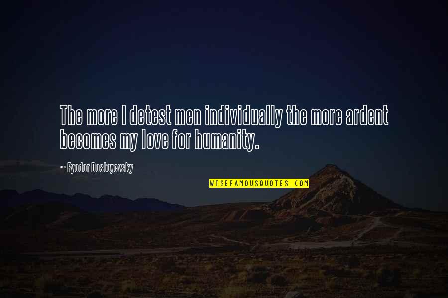 For Humanity Quotes By Fyodor Dostoyevsky: The more I detest men individually the more For Humanity Quotes By Fyodor Dostoyevsky: The more I detest men individually the more