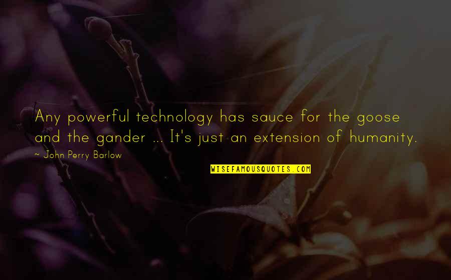 For Humanity Quotes By John Perry Barlow: Any powerful technology has sauce for the goose For Humanity Quotes By John Perry Barlow: Any powerful technology has sauce for the goose