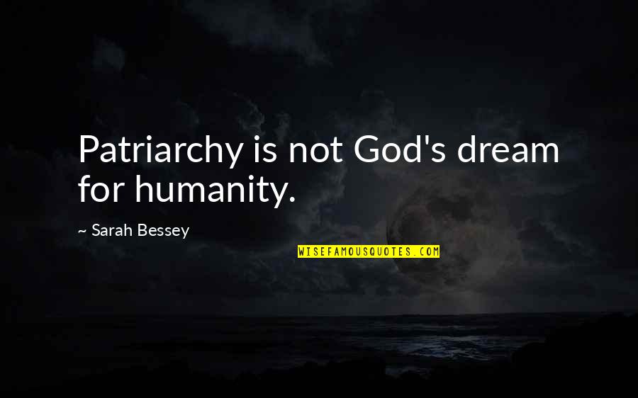 For Humanity Quotes By Sarah Bessey: Patriarchy is not God's dream for humanity. For Humanity Quotes By Sarah Bessey: Patriarchy is not God's dream for humanity.