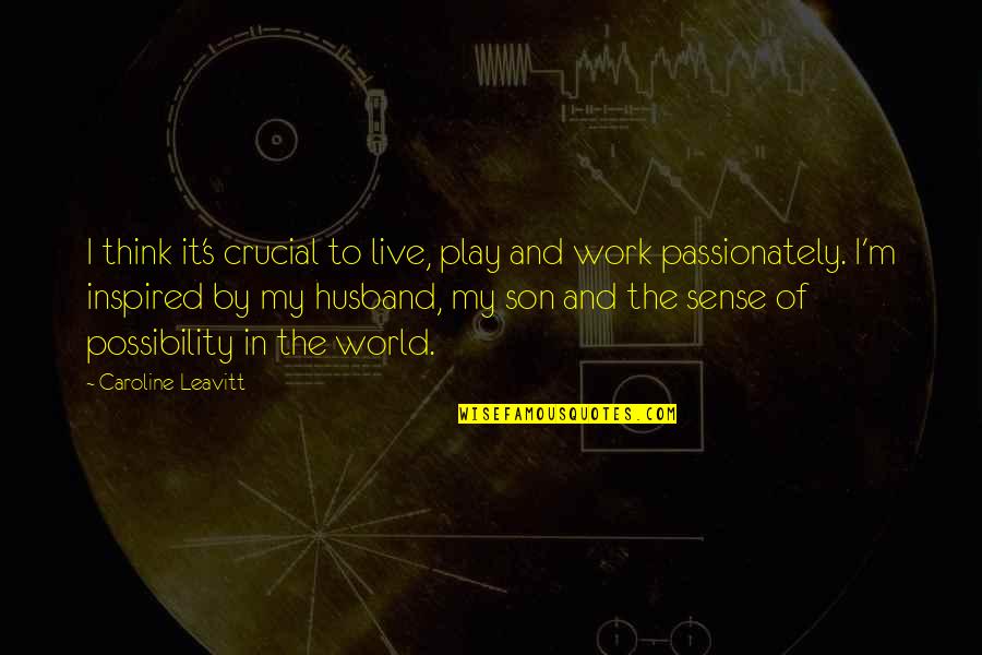For Husband And Son Quotes By Caroline Leavitt: I think it's crucial to live, play and For Husband And Son Quotes By Caroline Leavitt: I think it's crucial to live, play and