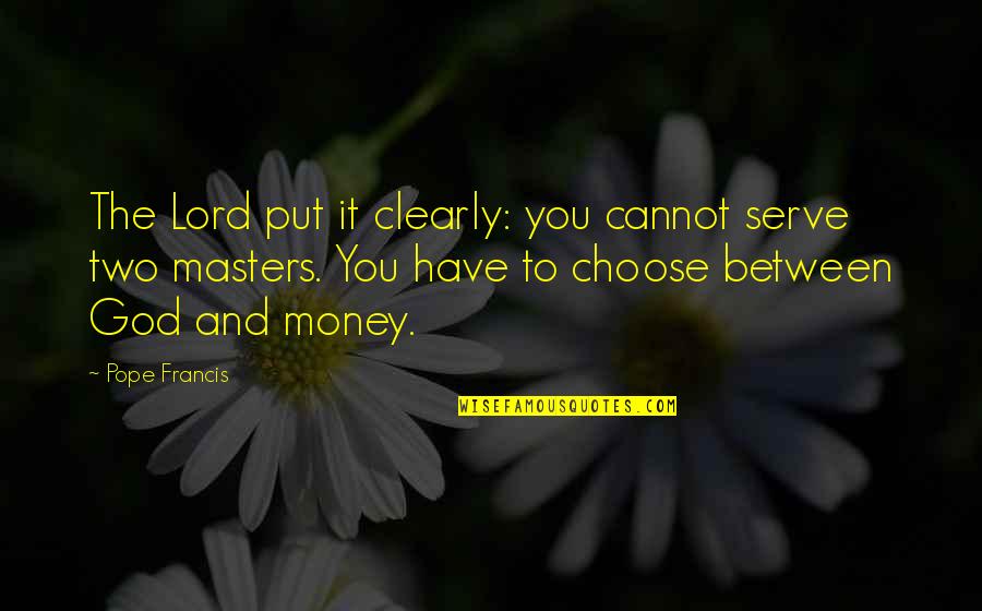 For Husband And Son Quotes By Pope Francis: The Lord put it clearly: you cannot serve For Husband And Son Quotes By Pope Francis: The Lord put it clearly: you cannot serve