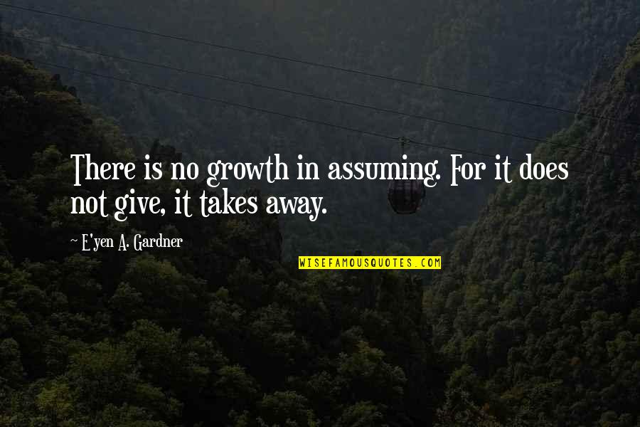 For Husband Love Quotes By E'yen A. Gardner: There is no growth in assuming. For it