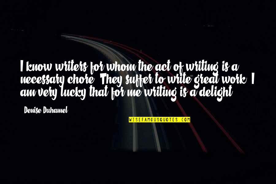 For I Am Quotes By Denise Duhamel: I know writers for whom the act of