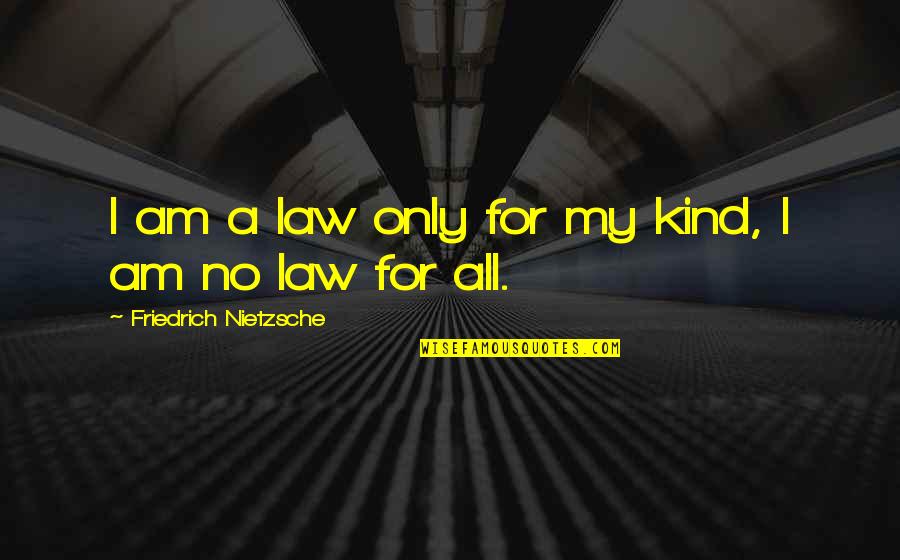 For I Am Quotes By Friedrich Nietzsche: I am a law only for my kind,