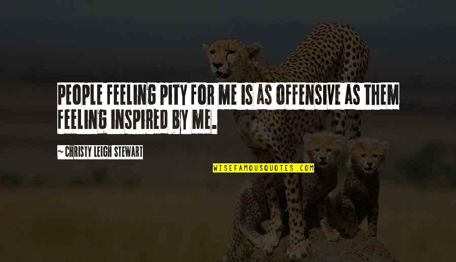 For Inspired Quotes By Christy Leigh Stewart: People feeling pity for me is as offensive