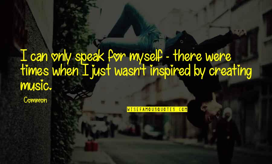 For Inspired Quotes By Common: I can only speak for myself - there