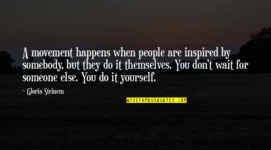For Inspired Quotes By Gloria Steinem: A movement happens when people are inspired by