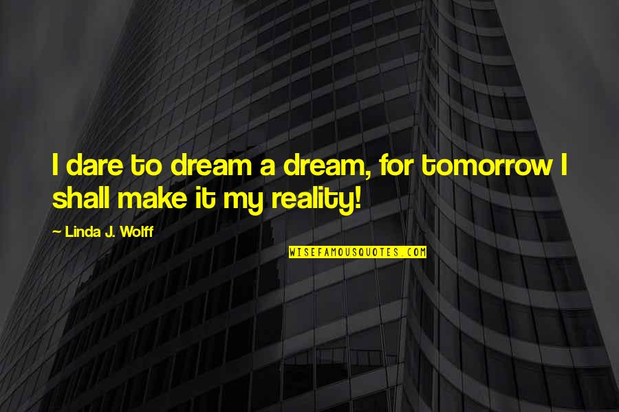 For Inspired Quotes By Linda J. Wolff: I dare to dream a dream, for tomorrow