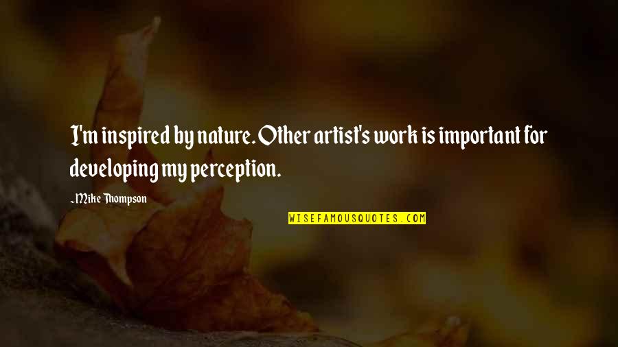 For Inspired Quotes By Mike Thompson: I'm inspired by nature. Other artist's work is