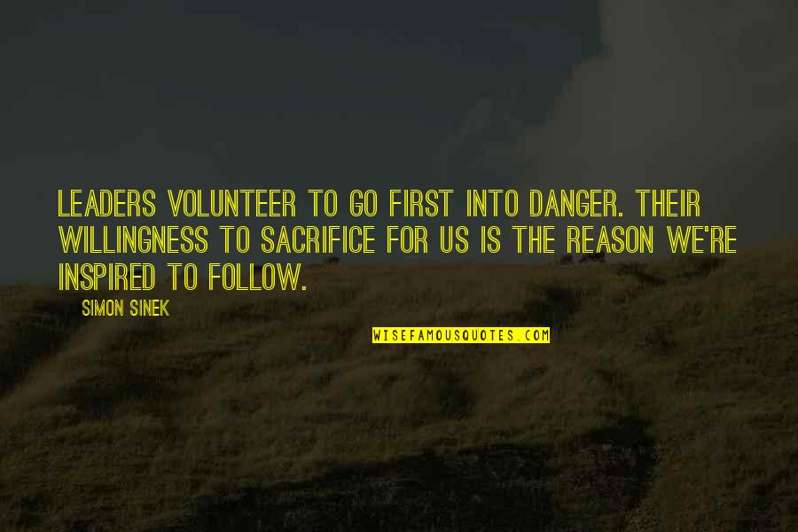 For Inspired Quotes By Simon Sinek: Leaders volunteer to go first into danger. Their