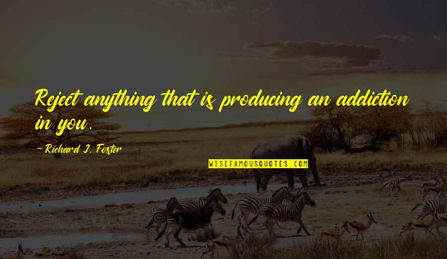 For Instance For Example Quotes By Richard J. Foster: Reject anything that is producing an addiction in