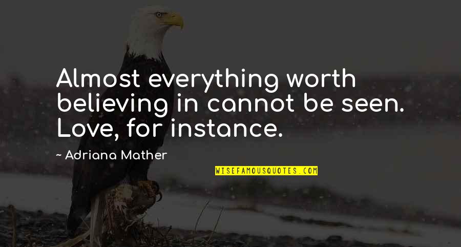 For Instance Quotes By Adriana Mather: Almost everything worth believing in cannot be seen.