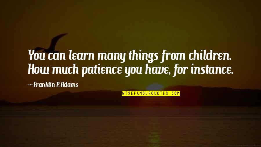 For Instance Quotes By Franklin P. Adams: You can learn many things from children. How