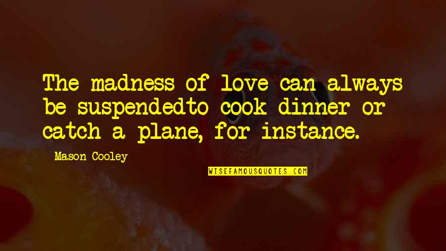 For Instance Quotes By Mason Cooley: The madness of love can always be suspendedto