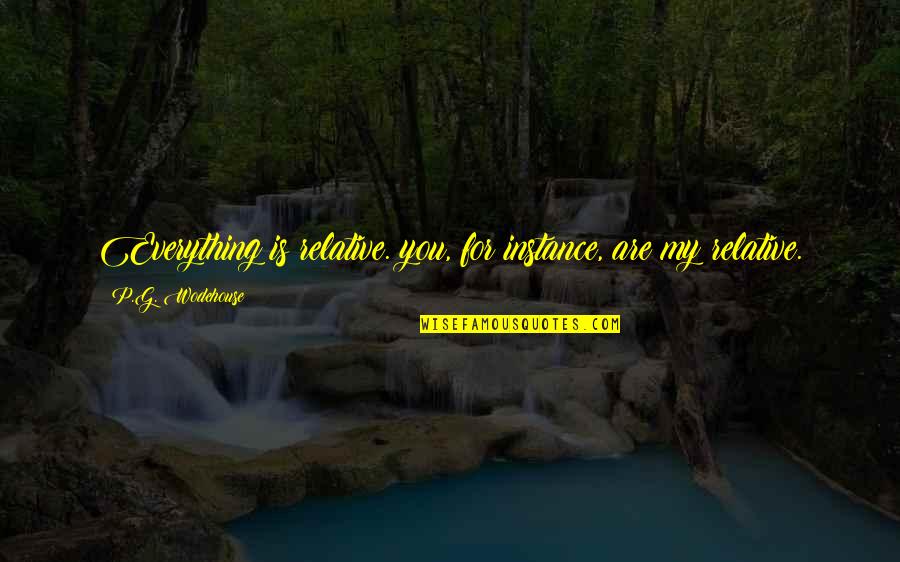 For Instance Quotes By P.G. Wodehouse: Everything is relative. you, for instance, are my