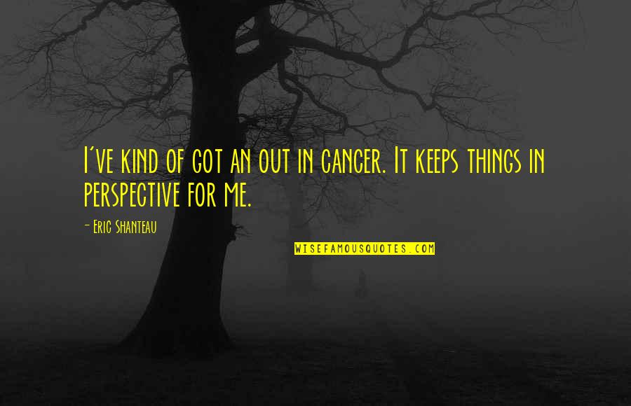 For Keeps Quotes By Eric Shanteau: I've kind of got an out in cancer.