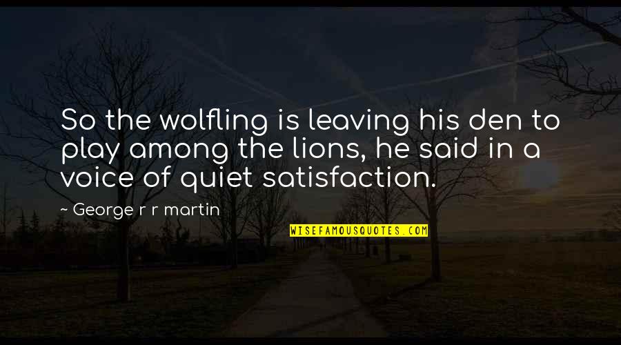For Leaving You Song Quotes By George R R Martin: So the wolfling is leaving his den to