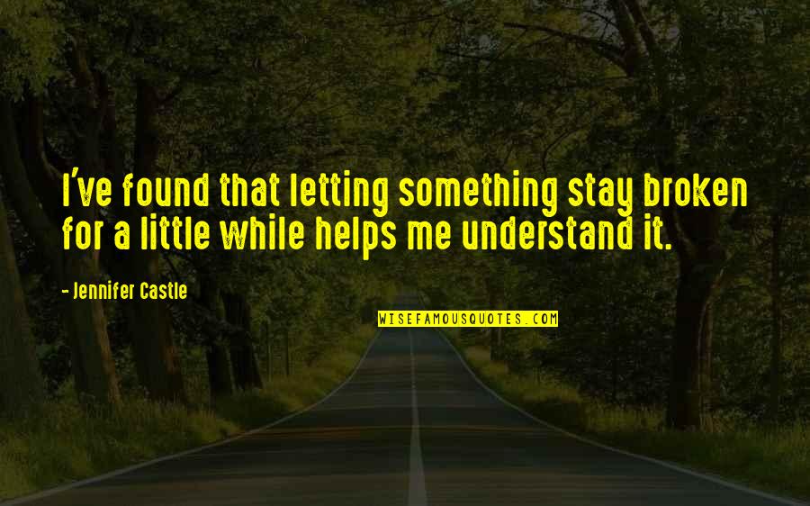 For Letting Me Quotes By Jennifer Castle: I've found that letting something stay broken for