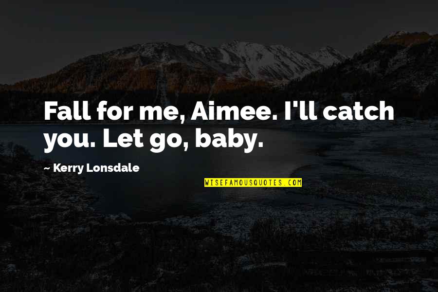 For Letting Me Quotes By Kerry Lonsdale: Fall for me, Aimee. I'll catch you. Let