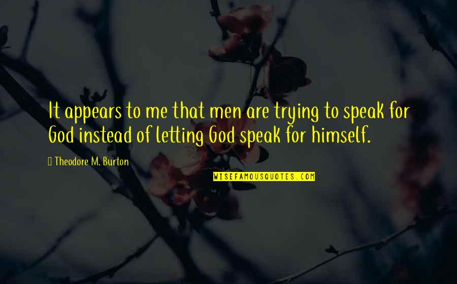 For Letting Me Quotes By Theodore M. Burton: It appears to me that men are trying