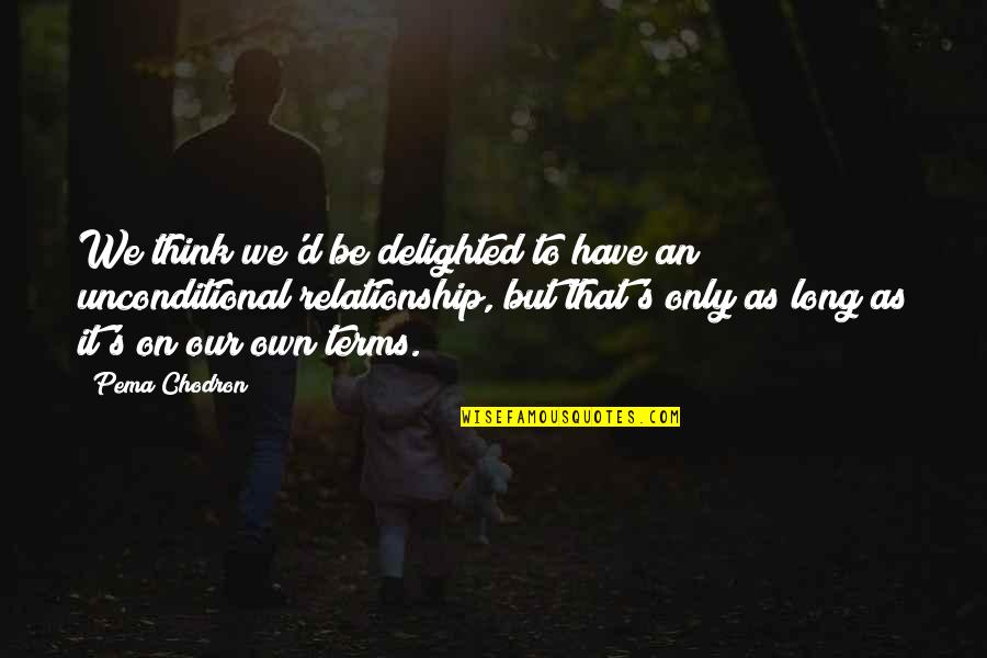 For Long Relationship Quotes By Pema Chodron: We think we'd be delighted to have an