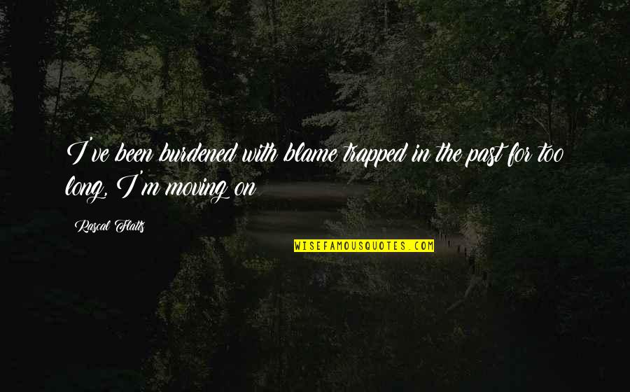 For Long Relationship Quotes By Rascal Flatts: I've been burdened with blame trapped in the