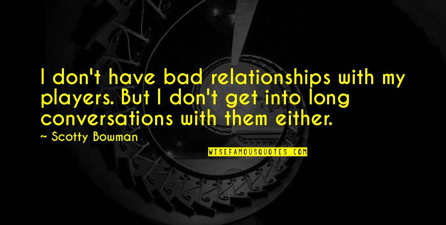 For Long Relationship Quotes By Scotty Bowman: I don't have bad relationships with my players.