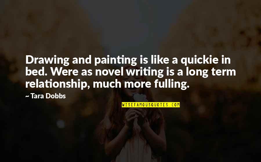 For Long Relationship Quotes By Tara Dobbs: Drawing and painting is like a quickie in