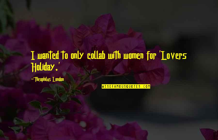 For Lovers Only Quotes By Theophilus London: I wanted to only collab with women for