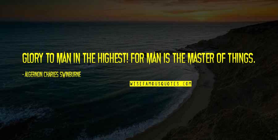 For Man Quotes By Algernon Charles Swinburne: Glory to Man in the highest! For Man For Man Quotes By Algernon Charles Swinburne: Glory to Man in the highest! For Man