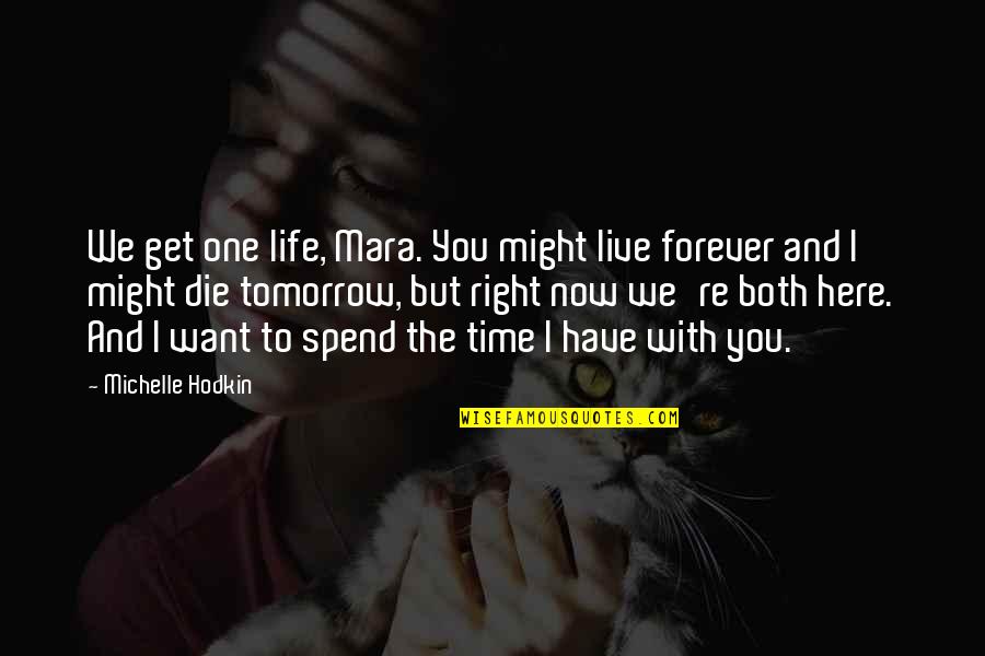 For Mara Quotes By Michelle Hodkin: We get one life, Mara. You might live