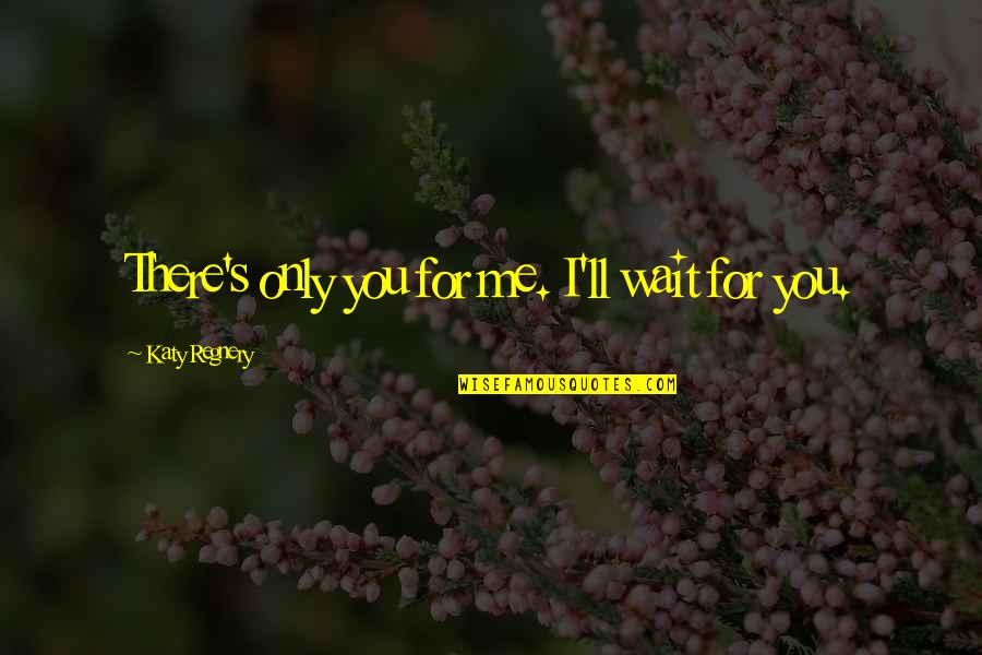 For Me There's Only You Quotes By Katy Regnery: There's only you for me. I'll wait for