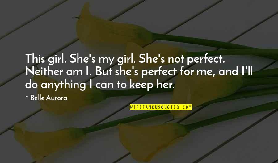For Me You Are Perfect Quotes By Belle Aurora: This girl. She's my girl. She's not perfect.